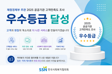 재정경제부 주관 2025년 공공기관 고객만족도 조사 우수등급 달성 고객과 현장의 목소리로 더 나은 서비스를 만들어가겠습니다. 고객중심 서비스 더좋은 서비스 제공, 의견 경청 소통 voc 적극 반영, 사회복지 현장과 함께 연계 협력 강화 지속적 혁신 신뢰받는 전문기관 여러분의 의견은 협의회를 더 나은 내일로 이끕니다.! 칭찬 격려 게시판과 전화 회신으로 소중한 의견을 들려주세요. 2025 공공기관 고객만족도 조사 우수등급 SSN 한국사회복지협의회